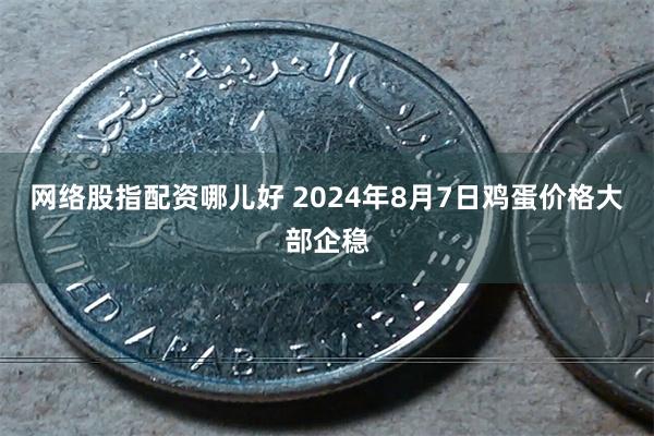 网络股指配资哪儿好 2024年8月7日鸡蛋价格大部企稳