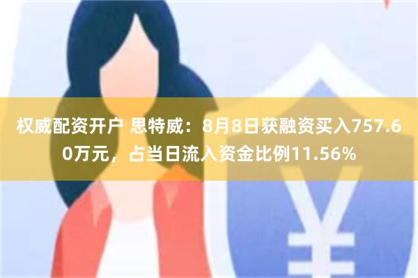 权威配资开户 思特威：8月8日获融资买入757.60万元，占当日流入资金比例11.56%