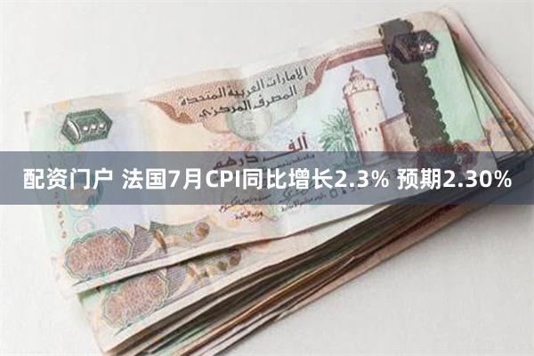 配资门户 法国7月CPI同比增长2.3% 预期2.30%