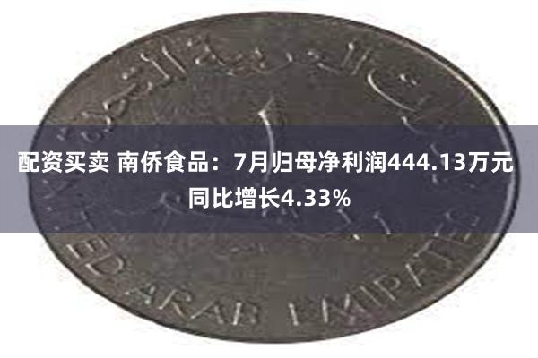 配资买卖 南侨食品：7月归母净利润444.13万元 同比增长4.33%