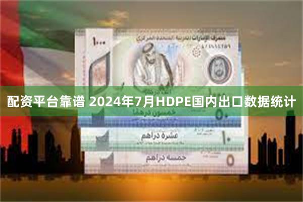 配资平台靠谱 2024年7月HDPE国内出口数据统计