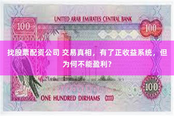 找股票配资公司 交易真相，有了正收益系统，但为何不能盈利？