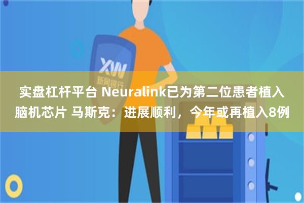 实盘杠杆平台 Neuralink已为第二位患者植入脑机芯片 马斯克：进展顺利，今年或再植入8例