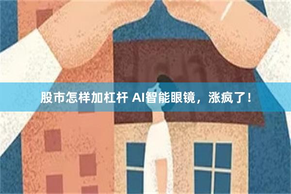 股市怎样加杠杆 AI智能眼镜，涨疯了！