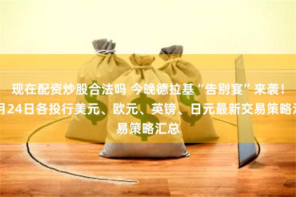 现在配资炒股合法吗 今晚德拉基“告别宴”来袭！10月24日各投行美元、欧元、英镑、日元最新交易策略汇总