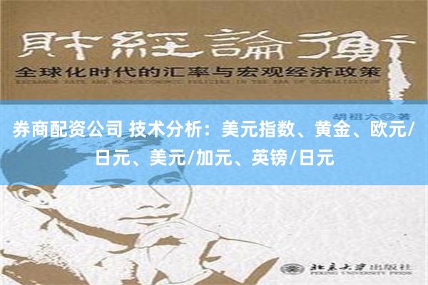 券商配资公司 技术分析：美元指数、黄金、欧元/日元、美元/加元、英镑/日元