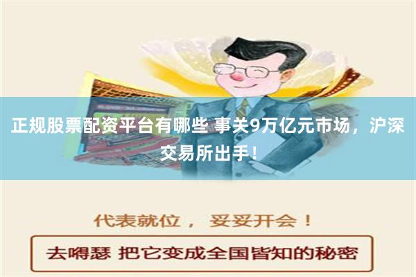 正规股票配资平台有哪些 事关9万亿元市场，沪深交易所出手！