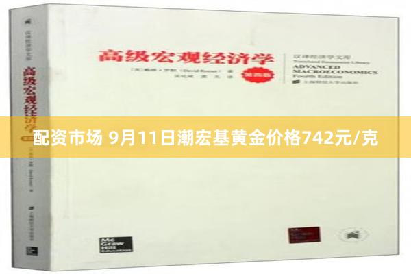 配资市场 9月11日潮宏基黄金价格742元/克