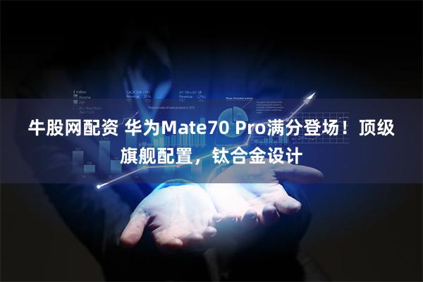 牛股网配资 华为Mate70 Pro满分登场！顶级旗舰配置，钛合金设计