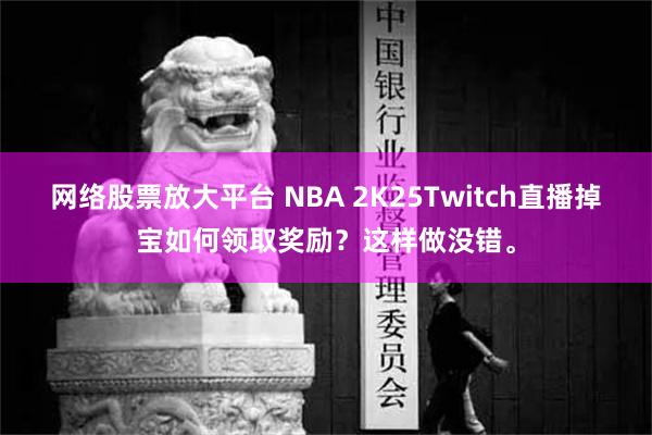 网络股票放大平台 NBA 2K25Twitch直播掉宝如何领取奖励？这样做没错。