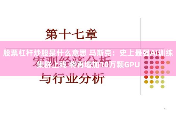 股票杠杆炒股是什么意思 马斯克：史上最强AI训练集群上线 将再增加10万颗GPU