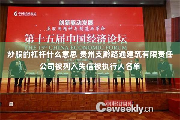 炒股的杠杆什么意思 贵州支黔路通建筑有限责任公司被列入失信被执行人名单