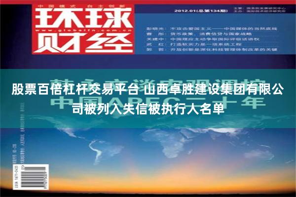 股票百倍杠杆交易平台 山西卓胜建设集团有限公司被列入失信被执行人名单