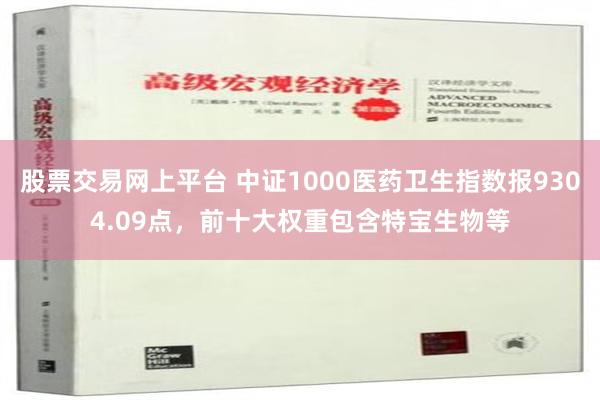 股票交易网上平台 中证1000医药卫生指数报9304.09点，前十大权重包含特宝生物等