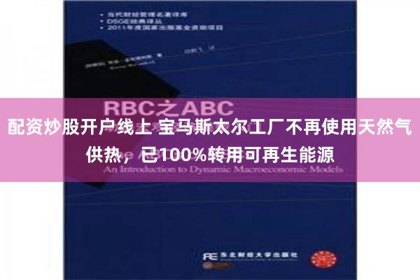 配资炒股开户线上 宝马斯太尔工厂不再使用天然气供热，已100%转用可再生能源