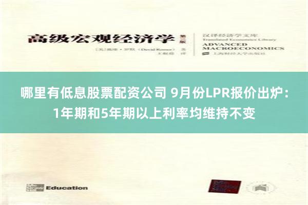 哪里有低息股票配资公司 9月份LPR报价出炉：1年期和5年期以上利率均维持不变