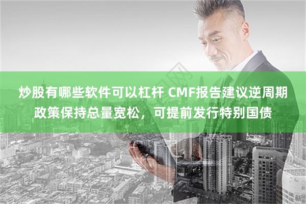 炒股有哪些软件可以杠杆 CMF报告建议逆周期政策保持总量宽松，可提前发行特别国债