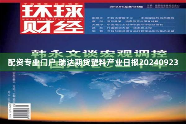 配资专业门户 瑞达期货塑料产业日报20240923