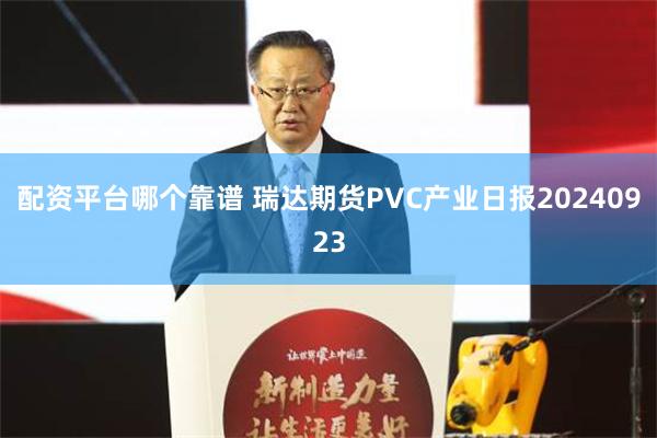 配资平台哪个靠谱 瑞达期货PVC产业日报20240923