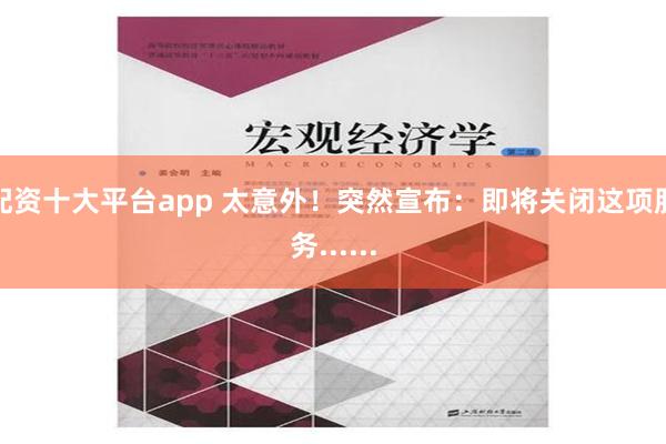 配资十大平台app 太意外！突然宣布：即将关闭这项服务......