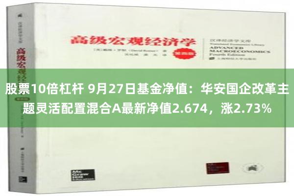 股票10倍杠杆 9月27日基金净值：华安国企改革主题灵活配置混合A最新净值2.674，涨2.73%