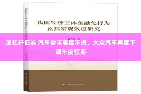 加杠杆证券 汽车需求萎靡不振，大众汽车再度下调年度预期