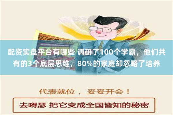 配资实盘平台有哪些 调研了100个学霸，他们共有的3个底层思维，80%的家庭却忽略了培养