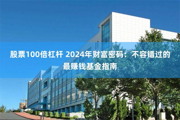 股票100倍杠杆 2024年财富密码：不容错过的最赚钱基金指南