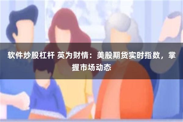 软件炒股杠杆 英为财情：美股期货实时指数，掌握市场动态