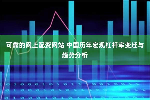 可靠的网上配资网站 中国历年宏观杠杆率变迁与趋势分析