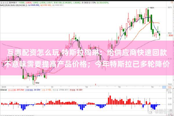 互惠配资怎么玩 特斯拉陶琳：给供应商快速回款不意味需要提高产品价格；今年特斯拉已多轮降价