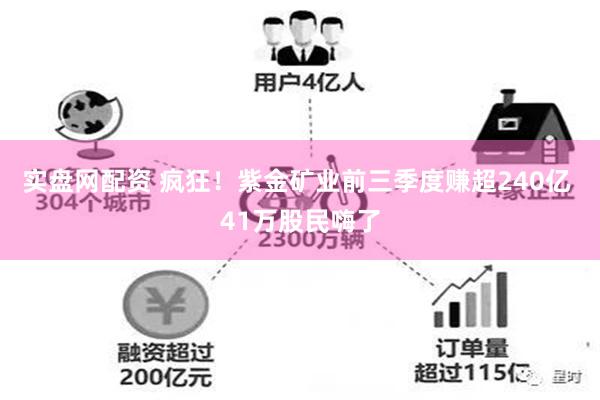 实盘网配资 疯狂！紫金矿业前三季度赚超240亿 41万股民嗨了