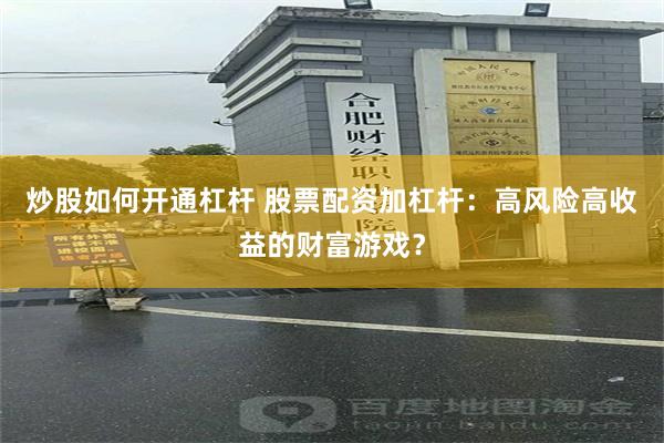 炒股如何开通杠杆 股票配资加杠杆：高风险高收益的财富游戏？