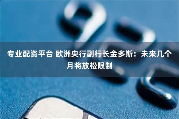 专业配资平台 欧洲央行副行长金多斯：未来几个月将放松限制