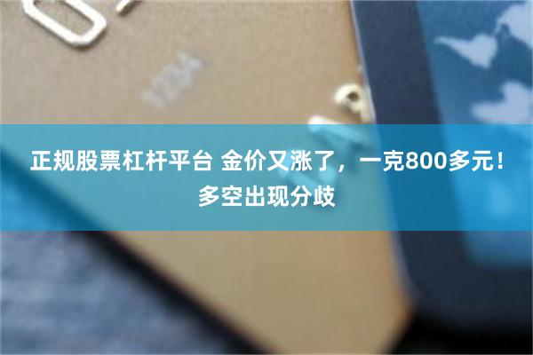 正规股票杠杆平台 金价又涨了，一克800多元！多空出现分歧