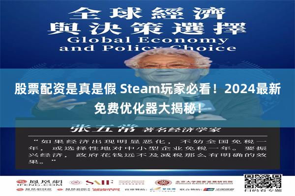 股票配资是真是假 Steam玩家必看！2024最新免费优化器大揭秘！