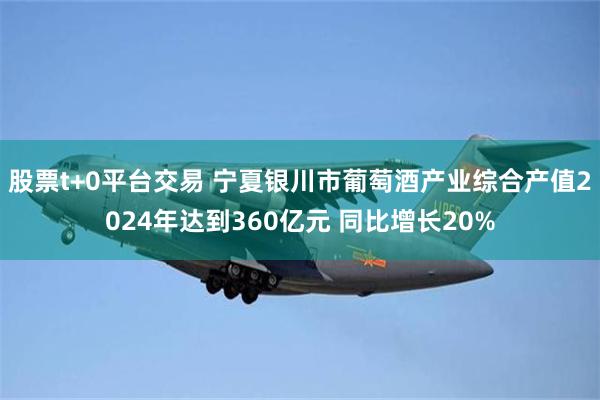 股票t+0平台交易 宁夏银川市葡萄酒产业综合产值2024年达到360亿元 同比增长20%