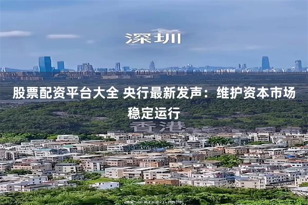 股票配资平台大全 央行最新发声：维护资本市场稳定运行