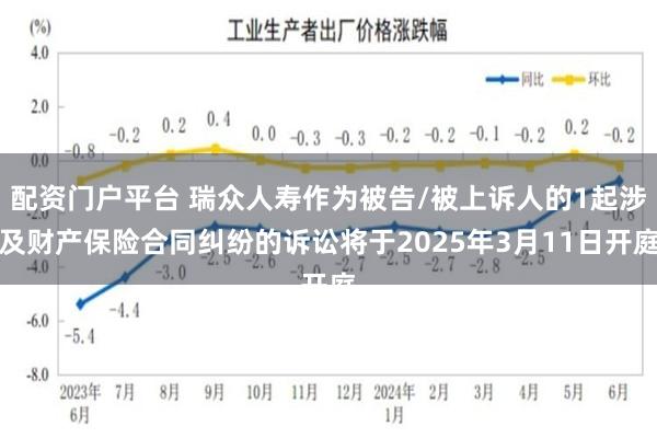 配资门户平台 瑞众人寿作为被告/被上诉人的1起涉及财产保险合同纠纷的诉讼将于2025年3月11日开庭