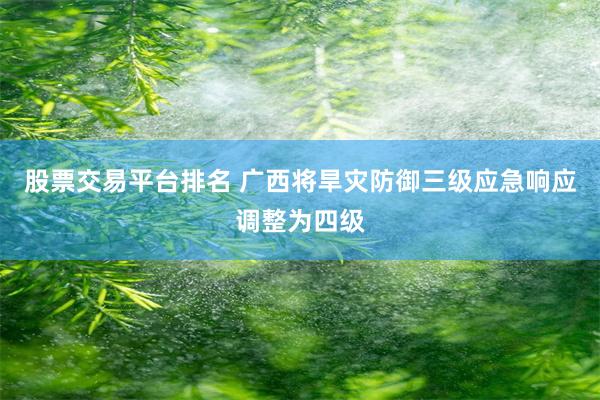 股票交易平台排名 广西将旱灾防御三级应急响应调整为四级