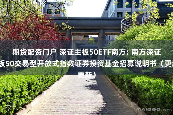 期货配资门户 深证主板50ETF南方: 南方深证主板50交易型开放式指数证券投资基金招募说明书（更新）