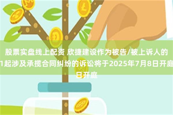 股票实盘线上配资 欣捷建设作为被告/被上诉人的1起涉及承揽合同纠纷的诉讼将于2025年7月8日开庭